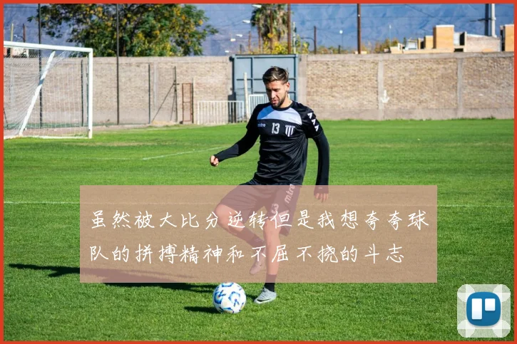 虽然被大比分逆转但是我想夸夸球队的拼搏精神和不屈不挠的斗志