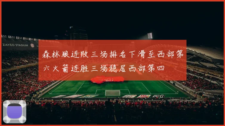 森林狼连败三场排名下滑至西部第六火箭连胜三场稳居西部第四