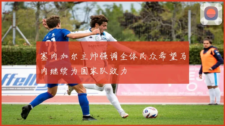 塞内加尔主帅强调全体民众希望马内继续为国家队效力