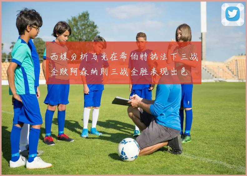 西媒分析马竞在希伯特执法下三战全败阿森纳则三战全胜表现出色
