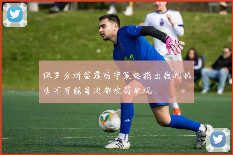 保罗分析雷霆防守策略指出裁判执法不可能每次都吹罚犯规