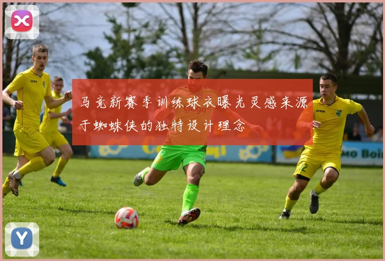 马竞新赛季训练球衣曝光灵感来源于蜘蛛侠的独特设计理念