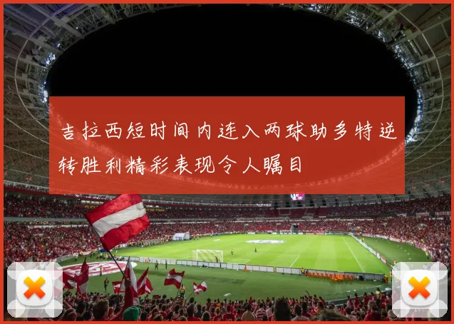 吉拉西短时间内连入两球助多特逆转胜利精彩表现令人瞩目